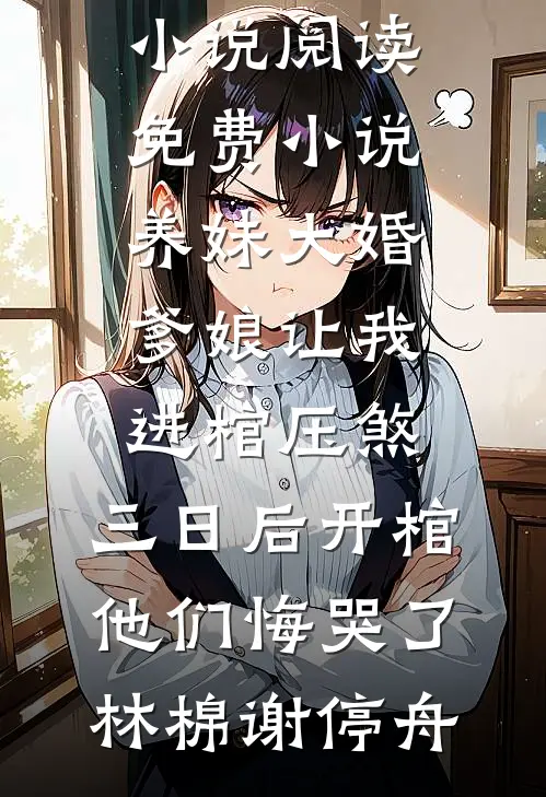 养妹大婚爹娘让我进棺压煞，三日后开棺他们悔哭了林棉谢停舟新热门小说_阅读免费小说养妹大婚爹娘让我进棺压煞，三日后开棺他们悔哭了林棉谢停舟