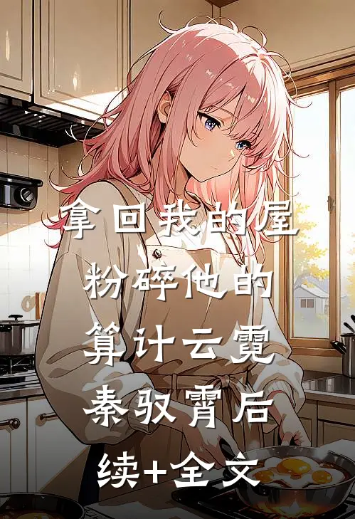 拿回我的屋，粉碎他的算计云霓秦驭霄后续+全文