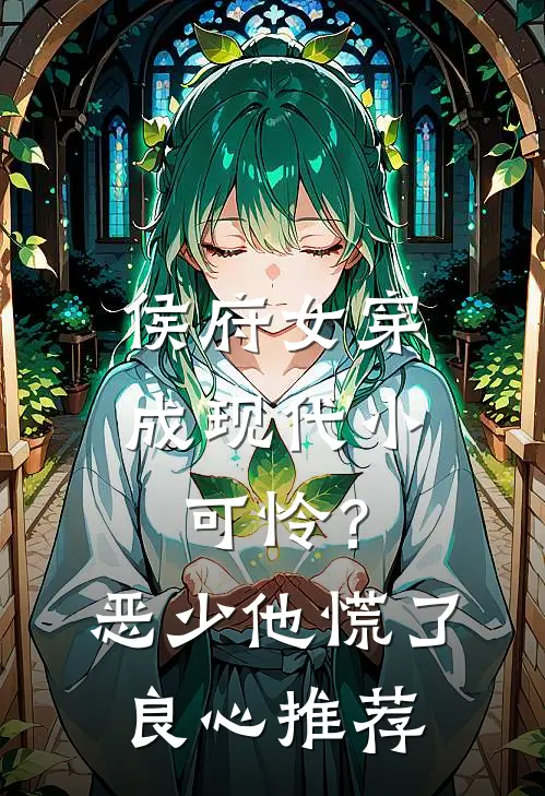 侯府女穿成现代小可怜？恶少他慌了良心推荐