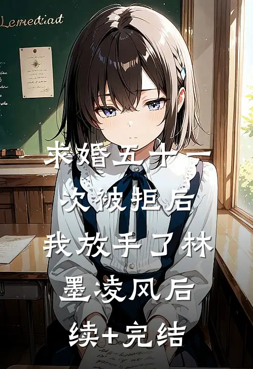 求婚五十一次被拒后，我放手了林墨凌风后续+完结