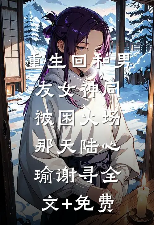 重生回和男友女神同被困火场那天陆心瑜谢寻全文+免费