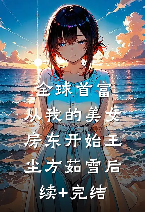 全球首富，从我的美女房东开始王尘方茹雪后续+完结