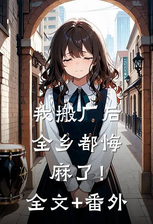 我搬厂后，全乡都悔麻了！全文+番外