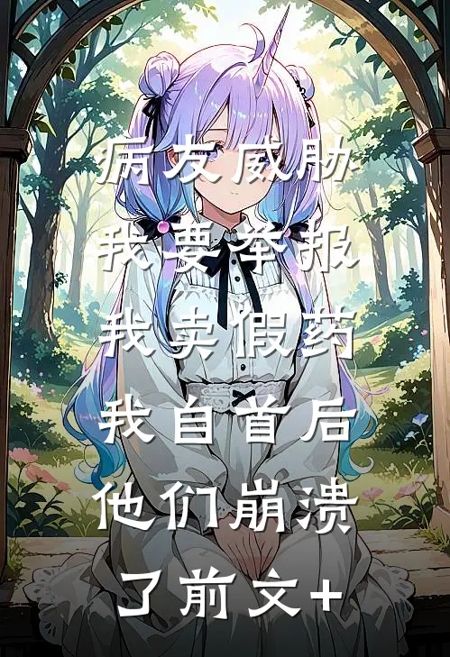 病友威胁我要举报我卖假药，我自首后他们崩溃了前文+