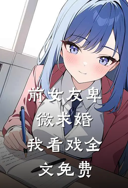 前女友卑微求婚，我看戏全文免费