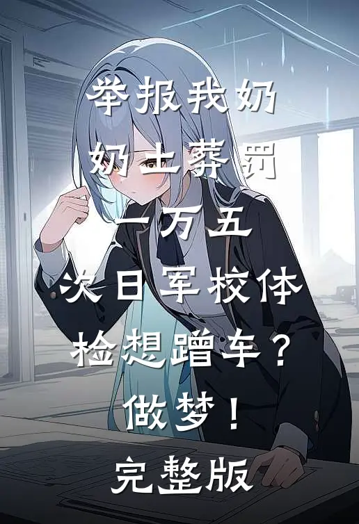 举报我奶奶土葬罚一万五，次日军校体检想蹭车？做梦！完整版