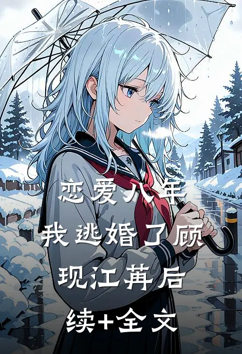 恋爱八年，我逃婚了顾现江苒后续+全文