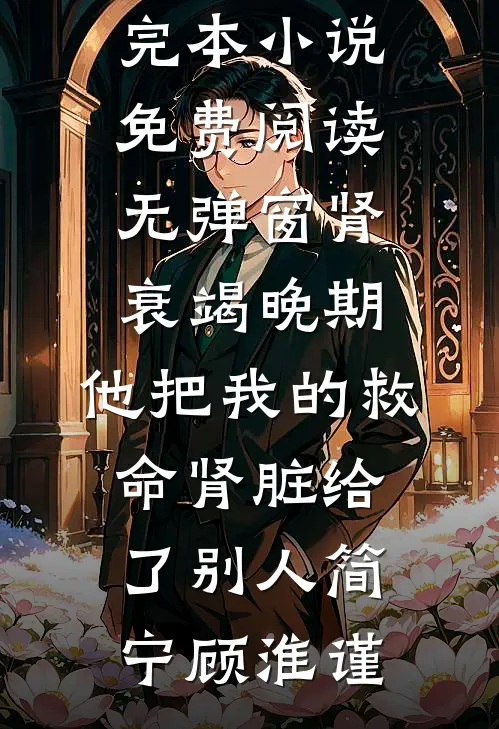 肾衰竭晚期，他把我的救命肾脏给了别人简宁顾淮谨小说推荐完本_小说免费阅读无弹窗肾衰竭晚期，他把我的救命肾脏给了别人简宁顾淮谨