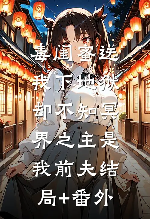毒闺蜜送我下地狱，却不知冥界之主是我前夫结局+番外