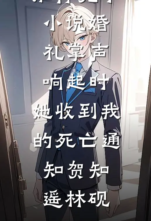 婚礼掌声响起时，她收到我的死亡通知贺知遥林砚完本完结小说_推荐完本小说婚礼掌声响起时，她收到我的死亡通知(贺知遥林砚)