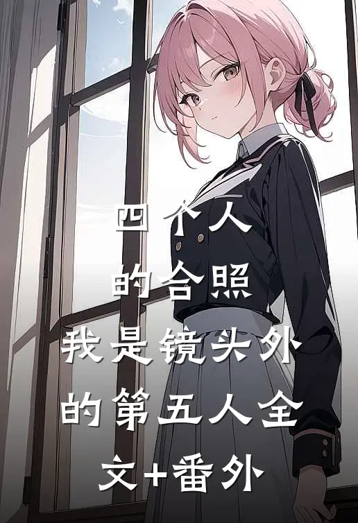 四个人的合照，我是镜头外的第五人全文+番外