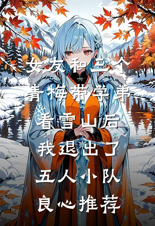 女友和三个青梅带学弟看雪山后，我退出了五人小队良心推荐