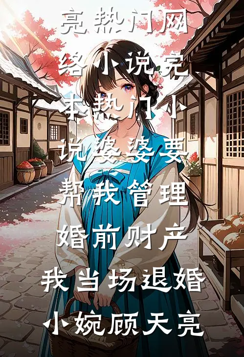 婆婆要帮我管理婚前财产，我当场退婚(小婉顾天亮)热门网络小说_完本热门小说婆婆要帮我管理婚前财产，我当场退婚小婉顾天亮