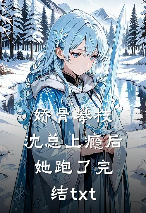 娇骨攀枝，沈总上瘾后她跑了完结txt