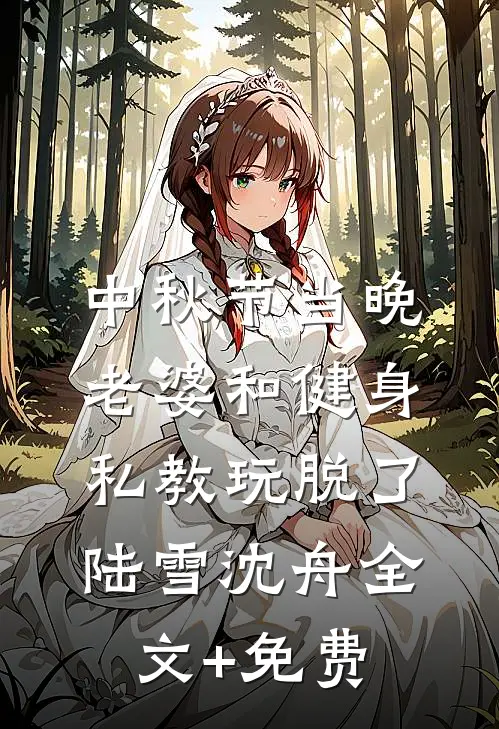 中秋节当晚，老婆和健身私教玩脱了陆雪沈舟全文+免费