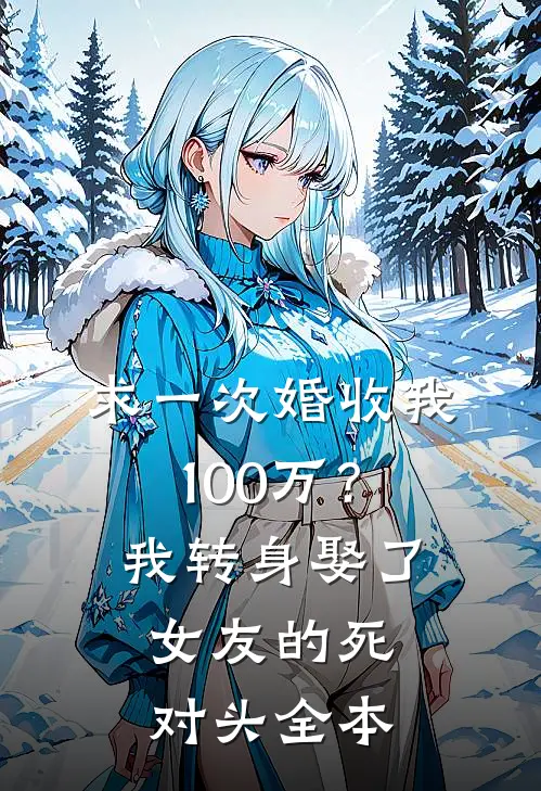 求一次婚收我100万？我转身娶了女友的死对头全本