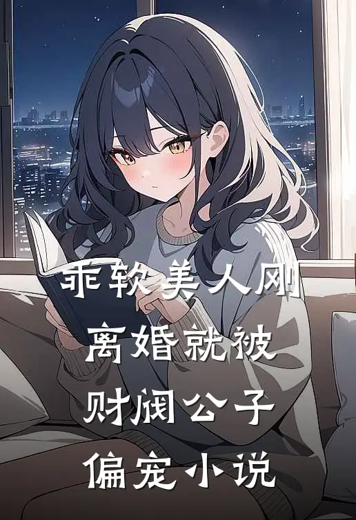 乖软美人刚离婚就被财阀公子偏宠小说