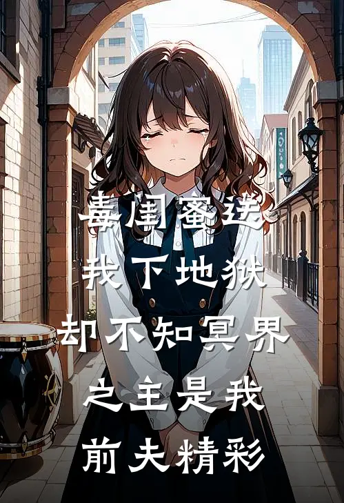 毒闺蜜送我下地狱，却不知冥界之主是我前夫精彩
