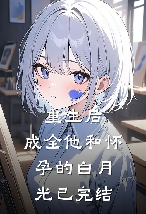 重生后，成全他和怀孕的白月光已完结