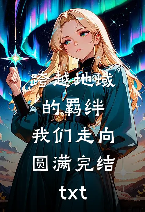 跨越地域的羁绊，我们走向圆满完结txt