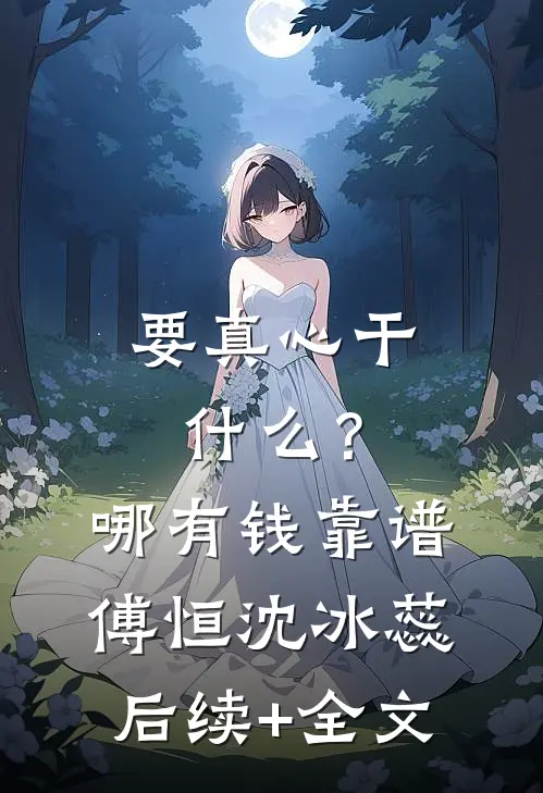要真心干什么？哪有钱靠谱傅恒沈冰蕊后续+全文