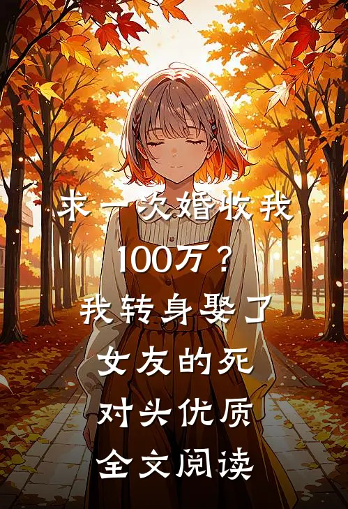 求一次婚收我100万？我转身娶了女友的死对头优质全文阅读