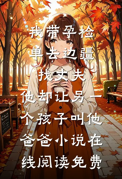我带孕检单去边疆找丈夫，他却让另一个孩子叫他爸爸小说在线阅读免费