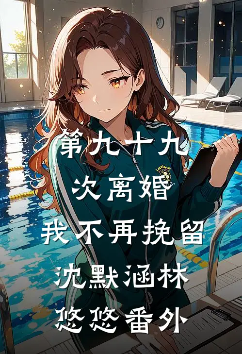 第九十九次离婚，我不再挽留沈默涵林悠悠番外