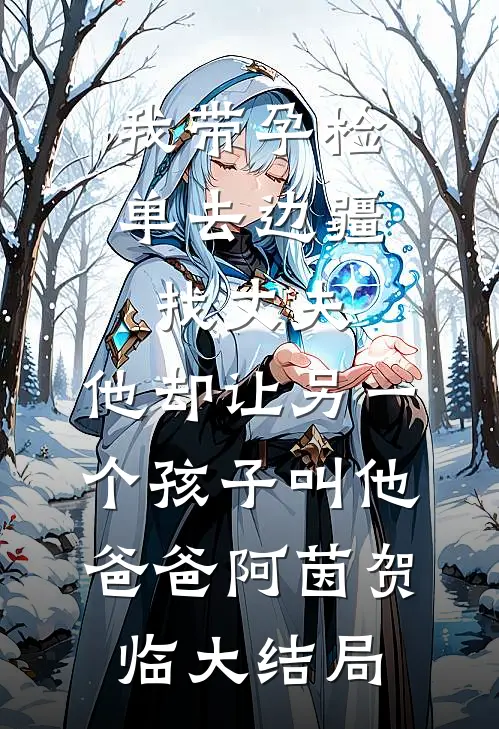 我带孕检单去边疆找丈夫，他却让另一个孩子叫他爸爸阿茵贺临大结局