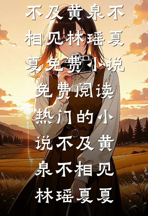 不及黄泉不相见(林瑶夏夏)免费小说免费阅读_热门的小说不及黄泉不相见(林瑶夏夏)