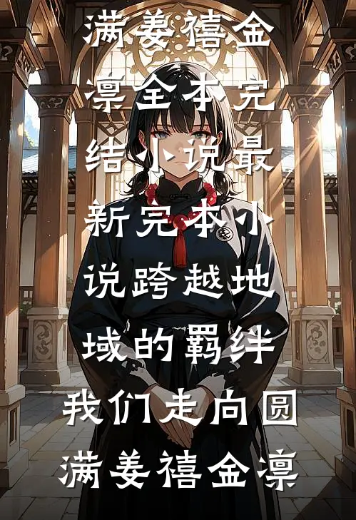 跨越地域的羁绊，我们走向圆满姜禧金凛全本完结小说_最新完本小说跨越地域的羁绊，我们走向圆满(姜禧金凛)