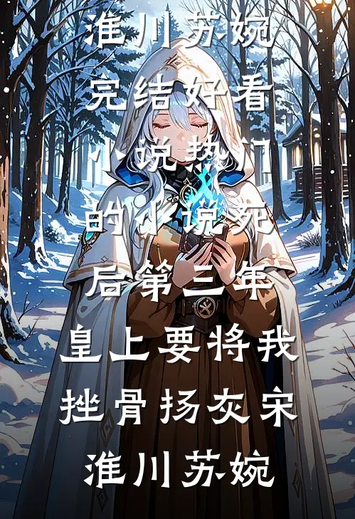 死后第三年，皇上要将我挫骨扬灰(宋淮川苏婉)完结好看小说_热门的小说死后第三年，皇上要将我挫骨扬灰宋淮川苏婉