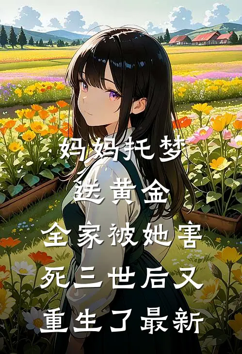 妈妈托梦送黄金，全家被她害死三世后又重生了最新