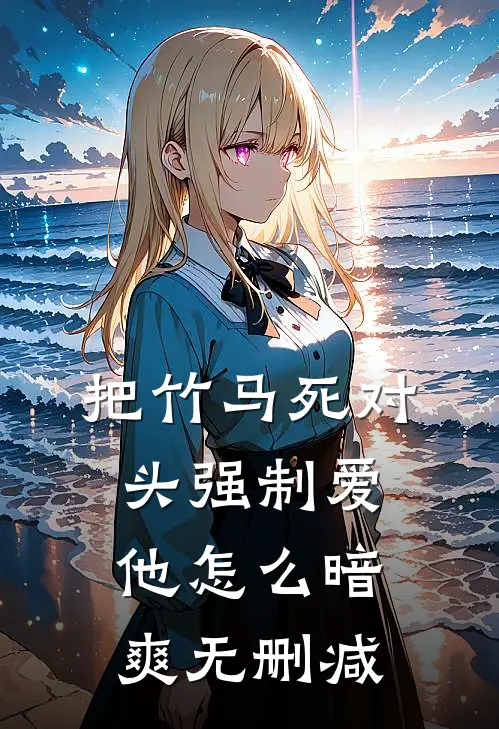 把竹马死对头强制爱，他怎么暗爽无删减