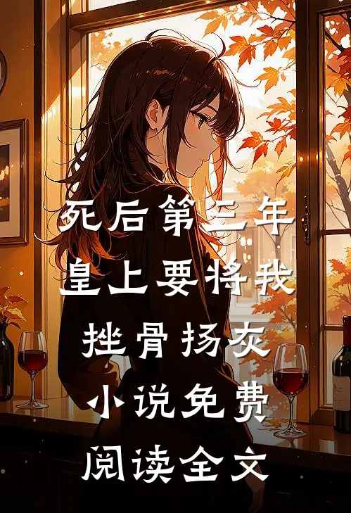 死后第三年，皇上要将我挫骨扬灰小说免费阅读全文
