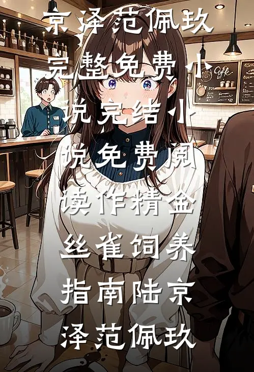 作精金丝雀饲养指南陆京泽范佩玖完整免费小说_完结小说免费阅读作精金丝雀饲养指南陆京泽范佩玖