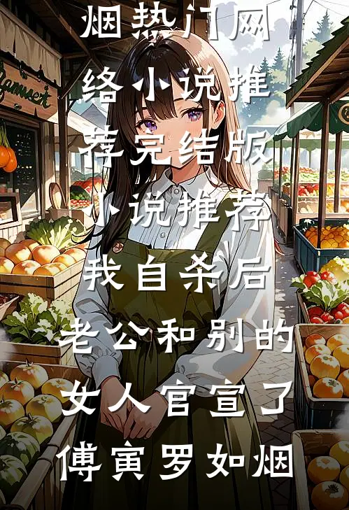 我自杀后，老公和别的女人官宣了(傅寅罗如烟)热门网络小说推荐_完结版小说推荐我自杀后，老公和别的女人官宣了(傅寅罗如烟)