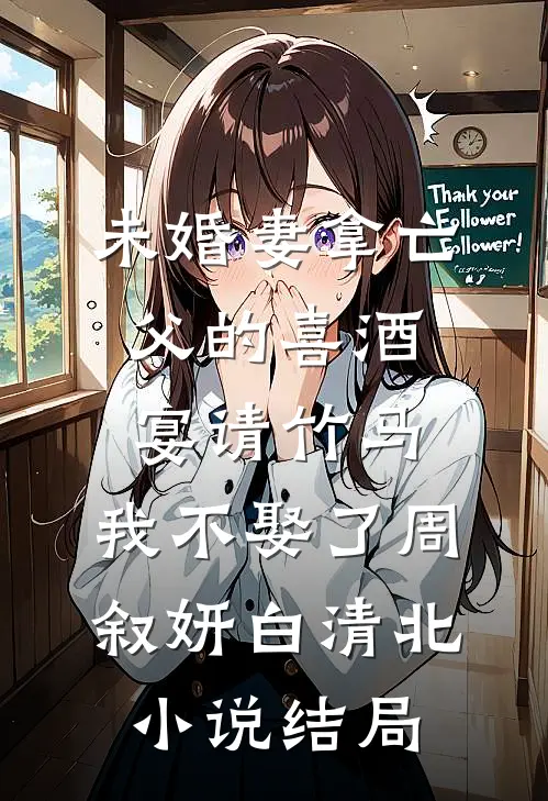 未婚妻拿亡父的喜酒宴请竹马，我不娶了周叙妍白清北小说结局