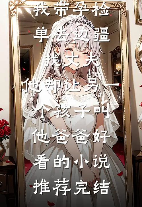 我带孕检单去边疆找丈夫，他却让另一个孩子叫他爸爸好看的小说推荐完结