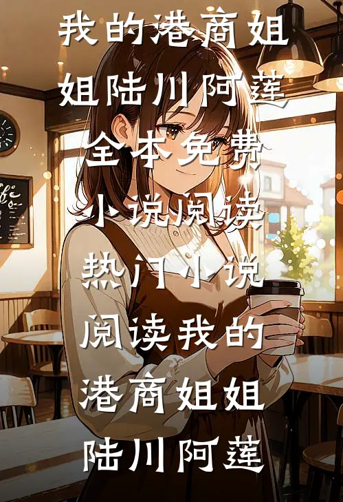 我的港商姐姐(陆川阿莲)全本免费小说阅读_热门小说阅读我的港商姐姐陆川阿莲