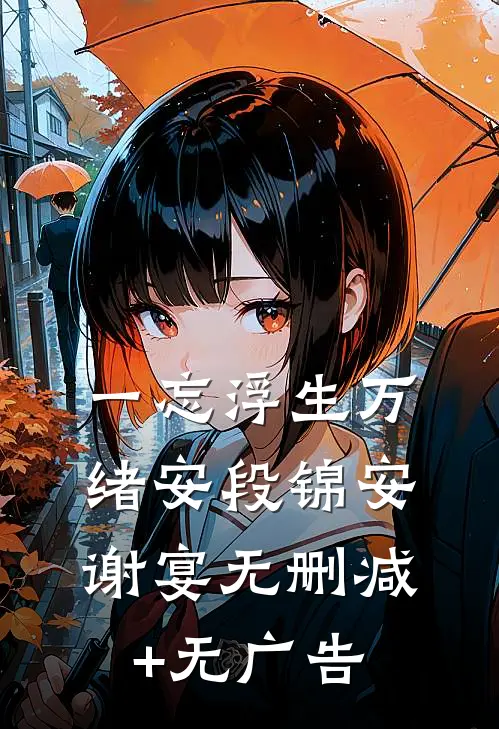 一忘浮生万绪安段锦安谢宴无删减+无广告