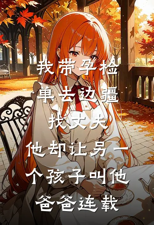 我带孕检单去边疆找丈夫，他却让另一个孩子叫他爸爸连载