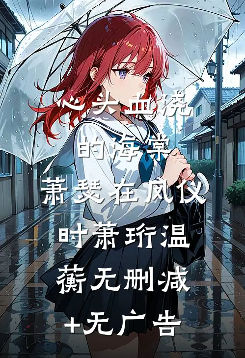 心头血浇的海棠，萧瑟在凤仪时萧珩温蘅无删减+无广告