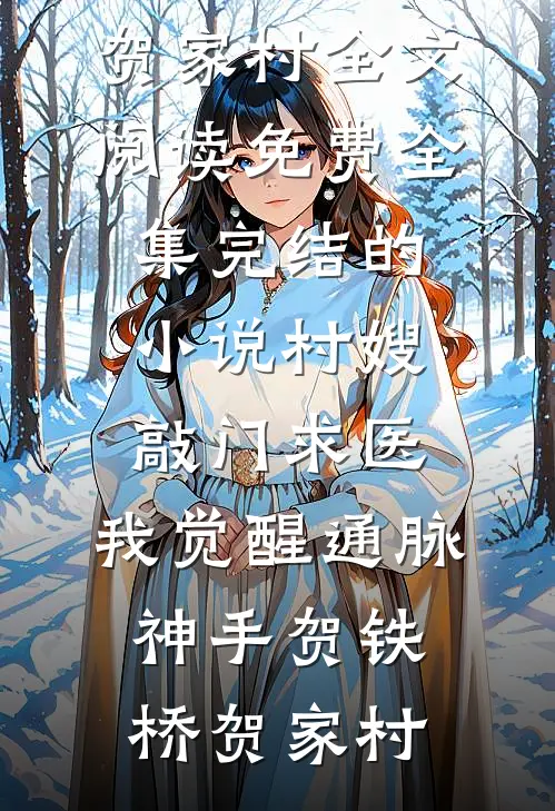 村嫂敲门求医，我觉醒通脉神手(贺铁桥贺家村)全文阅读免费全集_完结的小说村嫂敲门求医，我觉醒通脉神手(贺铁桥贺家村)