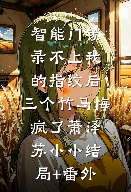 智能门锁录不上我的指纹后，三个竹马悔疯了萧泽苏小小结局+番外