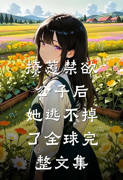 撩惹禁欲公子后，她逃不掉了全球完整文集