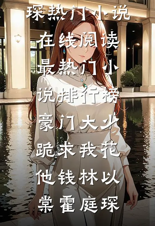 豪门大少跪求我花他钱林以棠霍庭琛热门小说在线阅读_最热门小说排行榜豪门大少跪求我花他钱(林以棠霍庭琛)