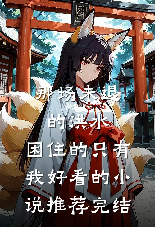 那场未退的洪水，困住的只有我好看的小说推荐完结