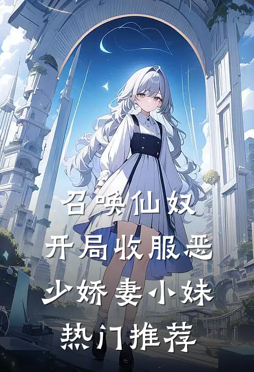 召唤仙奴：开局收服恶少娇妻小妹热门推荐