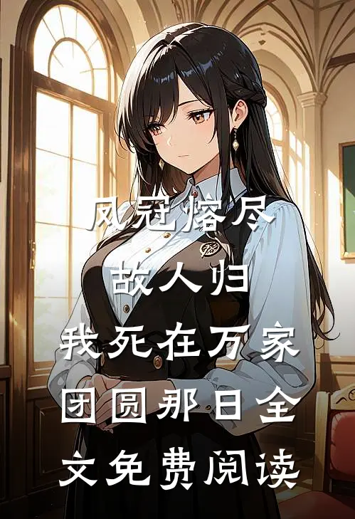 凤冠熔尽故人归，我死在万家团圆那日全文免费阅读